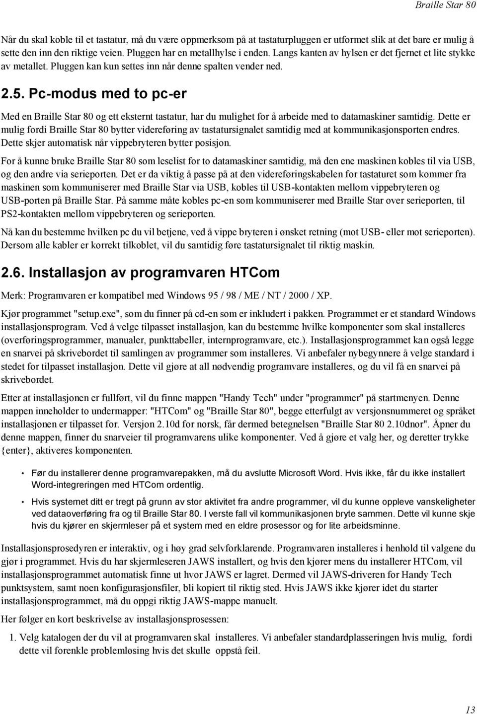 Pc-modus med to pc-er Med en Braille Star 80 og ett eksternt tastatur, har du mulighet for å arbeide med to datamaskiner samtidig.