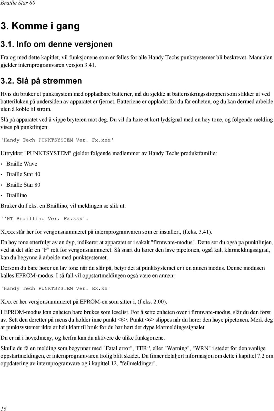 Batteriene er oppladet før du får enheten, og du kan dermed arbeide uten å koble til strøm. Slå på apparatet ved å vippe bryteren mot deg.