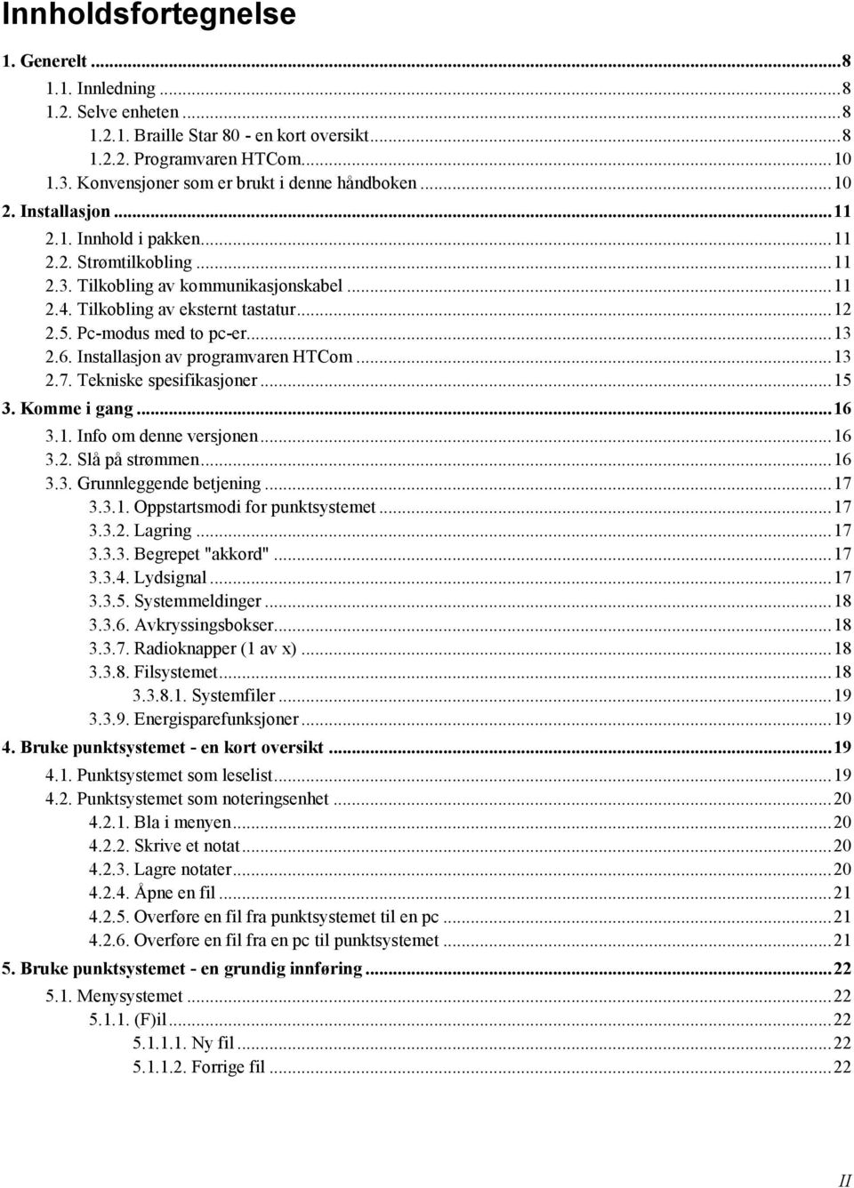 Tilkobling av eksternt tastatur... 12 2.5. Pc-modus med to pc-er... 13 2.6. Installasjon av programvaren HTCom... 13 2.7. Tekniske spesifikasjoner... 15 3. Komme i gang... 16 3.1. Info om denne versjonen.