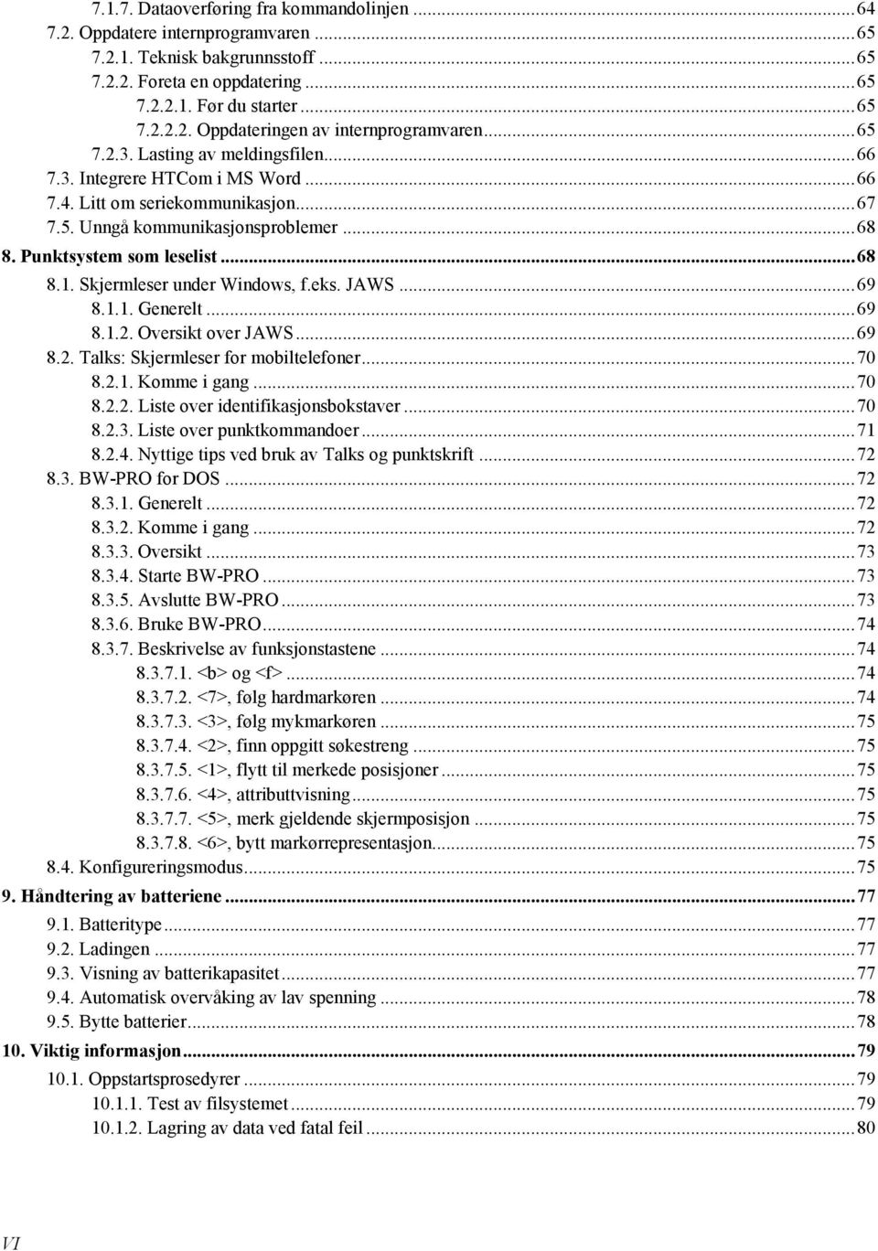 Skjermleser under Windows, f.eks. JAWS... 69 8.1.1. Generelt... 69 8.1.2. Oversikt over JAWS... 69 8.2. Talks: Skjermleser for mobiltelefoner... 70 8.2.1. Komme i gang... 70 8.2.2. Liste over identifikasjonsbokstaver.