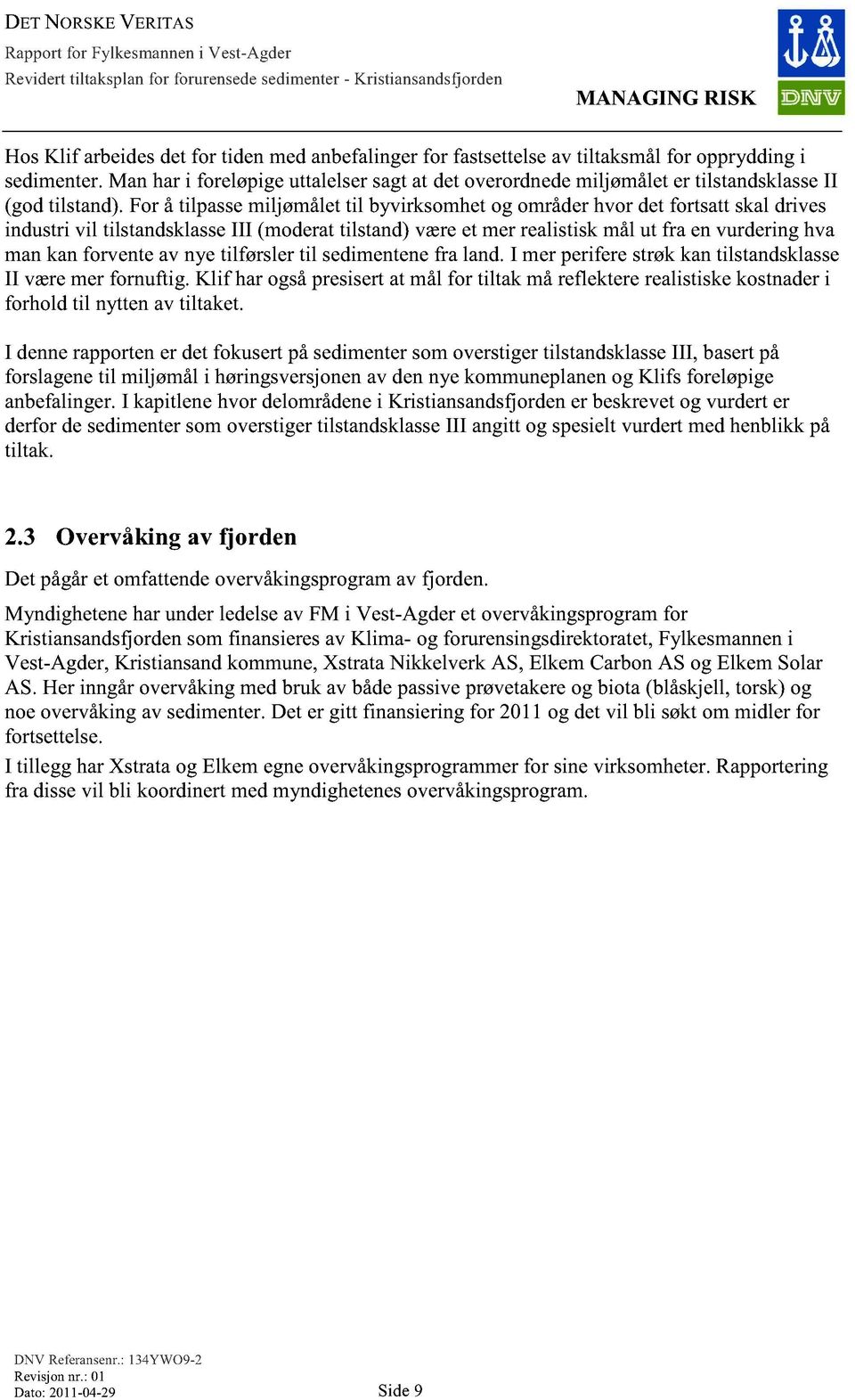 For å tilpasse miljømålet til byvirksomhet og områder hvor det fortsatt skal drives industri vil tilstandsklasse III (moderat tilstand) være et mer realistisk mål ut fra en vurdering hva man kan