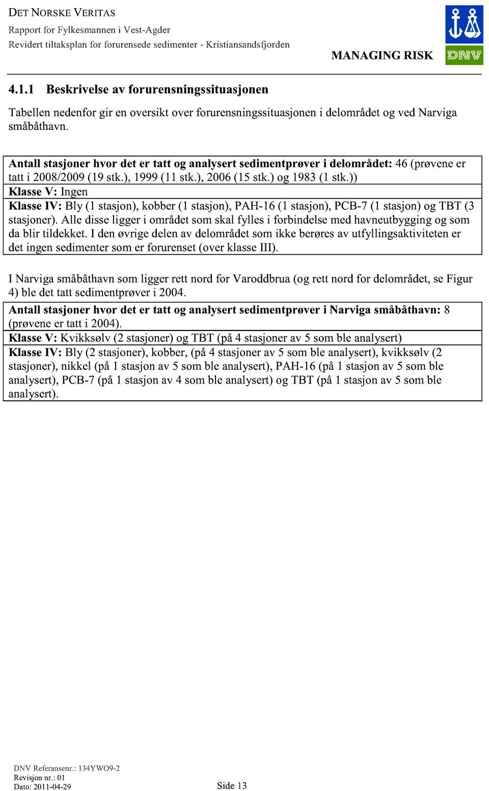 )) Klasse V: Ingen Klasse IV: Bly (1 stasjon), kobber (1 stasjon), PAH-16 (1 stasjon), PCB-7 (1 stasjon) og TBT (3 stasjoner).