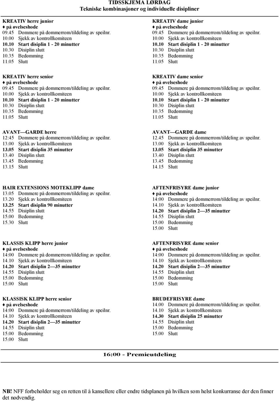 10 Start disiplin 1-20 minutter 10.30 Disiplin slutt 10.35 Bedømming 11.05 Slutt KREATIV herre senior på øvelseshode 09.45 Dommere på dommerrom/tildeling av speilnr. 10.00 Sjekk av kontrollkomiteen 10.