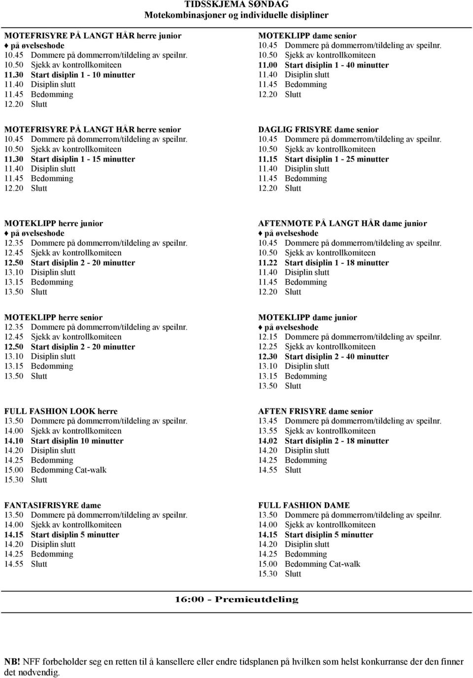 00 Start disiplin 1-40 minutter 11.40 Disiplin slutt 11.45 Bedømming 12.20 Slutt MOTEFRISYRE PÅ LANGT HÅR herre senior 10.45 Dommere på dommerrom/tildeling av speilnr. 10.50 Sjekk av kontrollkomiteen 11.