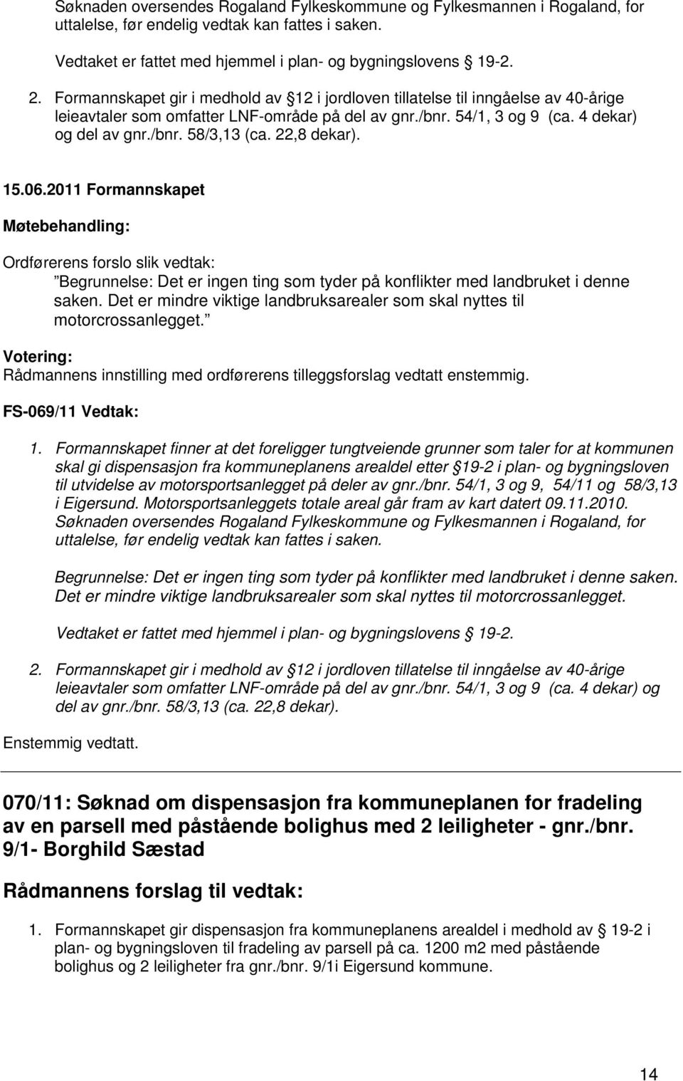 22,8 dekar). Ordførerens forslo slik vedtak: Begrunnelse: Det er ingen ting som tyder på konflikter med landbruket i denne saken.