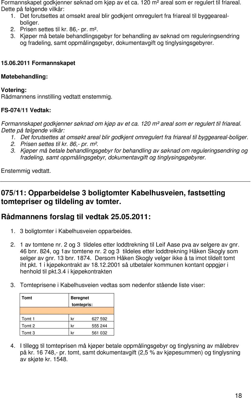 Kjøper må betale behandlingsgebyr for behandling av søknad om reguleringsendring og fradeling, samt oppmålingsgebyr, dokumentavgift og tinglysingsgebyrer. Rådmannens innstilling vedtatt enstemmig.