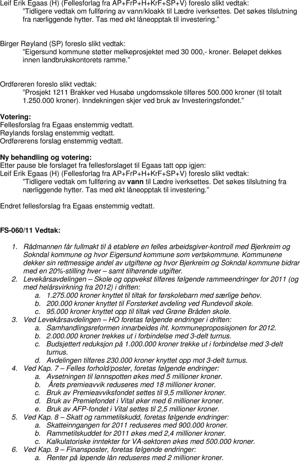 Ordføreren foreslo slikt vedtak: Prosjekt 1211 Brakker ved Husabø ungdomsskole tilføres 500.000 kroner (til totalt 1.250.000 kroner). lnndekningen skjer ved bruk av Investeringsfondet.