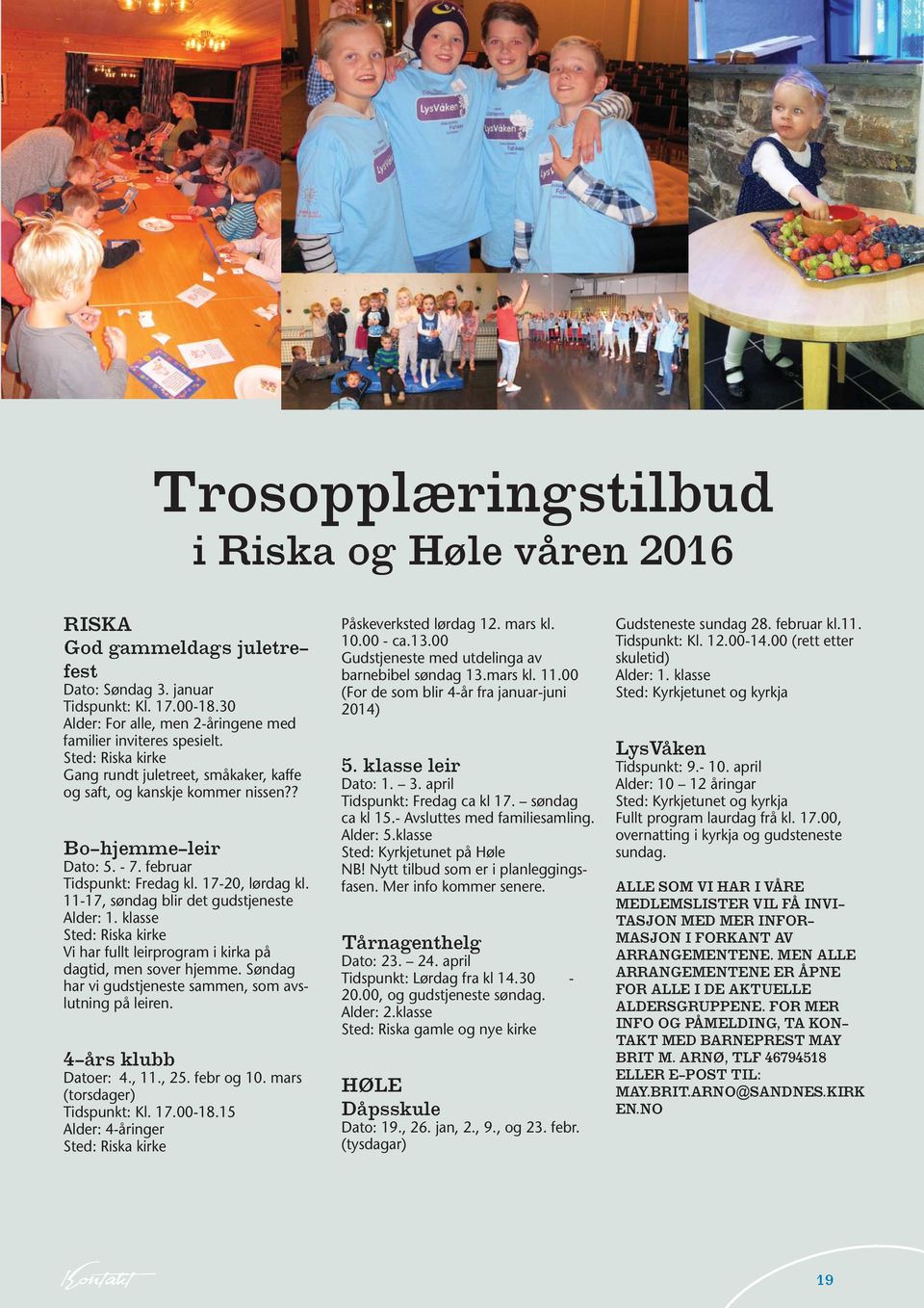 11-17, søndag blir det gudstjeneste Alder: 1. klasse Sted: Riska kirke Vi har fullt leirprogram i kirka på dagtid, men sover hjemme. Søndag har vi gudstjeneste sammen, som avslutning på leiren.