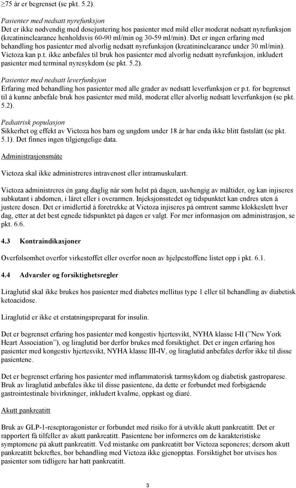 Det er ingen erfaring med behandling hos pasienter med alvorlig nedsatt nyrefunksjon (kreatininclearance under 30 ml/min). Victoza kan p.t. ikke anbefales til bruk hos pasienter med alvorlig nedsatt nyrefunksjon, inkludert pasienter med terminal nyresykdom (se pkt.