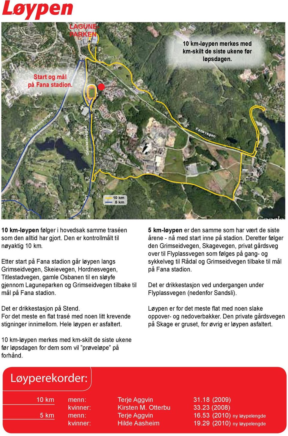 Etter start på Fana stadion går løypen langs Grimseidvegen, Skeievegen, Hordnesvegen, Titlestadvegen, gamle Osbanen til en sløyfe gjennom Laguneparken og Grimseidvegen tilbake til mål på Fana stadion.