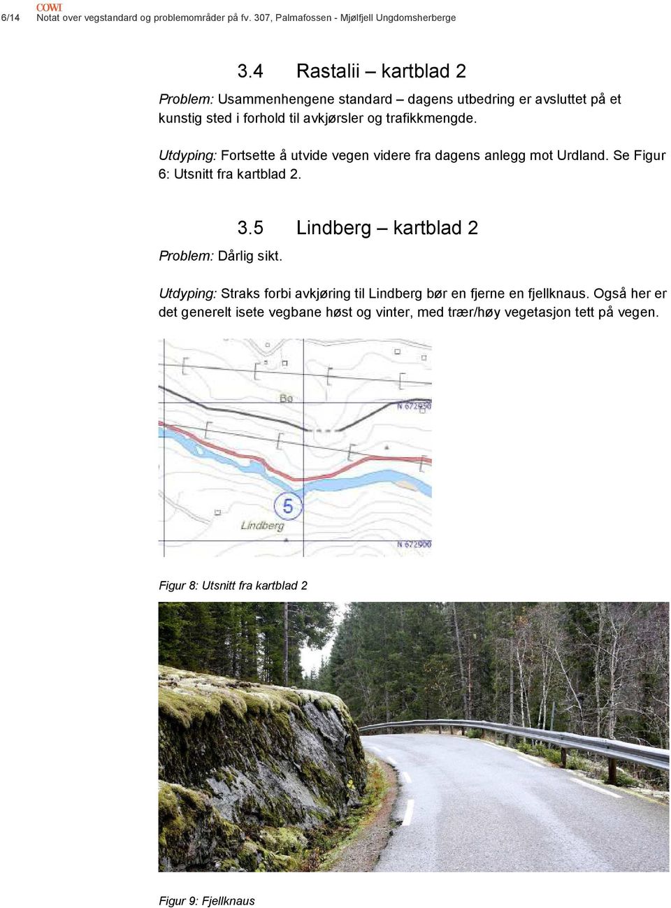 Utdyping: Fortsette å utvide vegen videre fra dagens anlegg mot Urdland. Se Figur 6: Utsnitt fra kartblad 2. Problem: Dårlig sikt. 3.