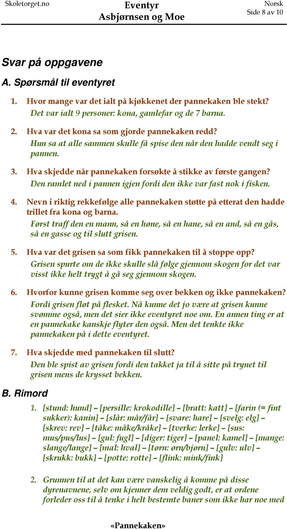 Den ramlet ned i pannen igjen fordi den ikke var fast nok i fisken. 4. Nevn i riktig rekkefølge alle pannekaken støtte på etterat den hadde trillet fra kona og barna.