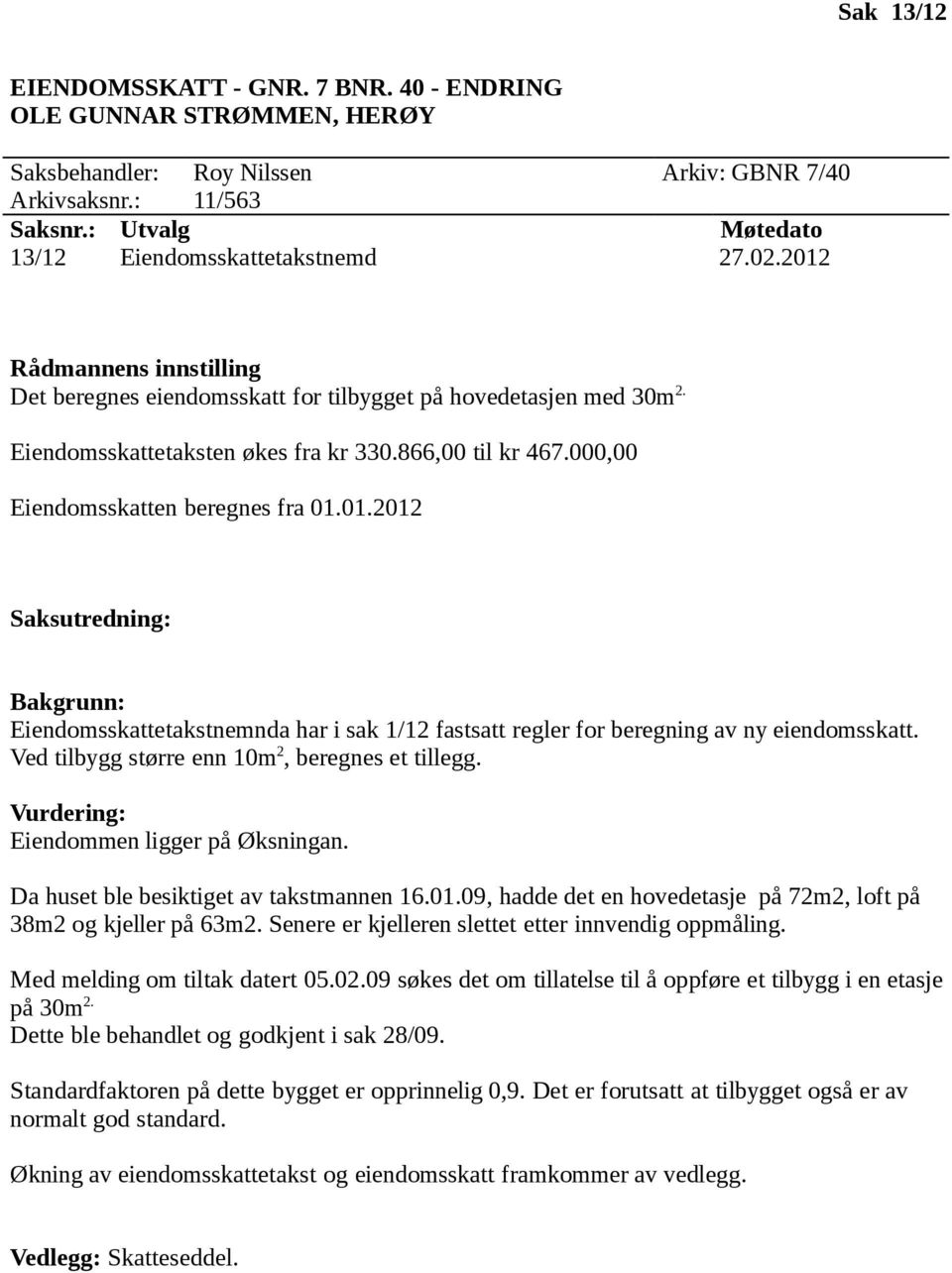 Da huset ble besiktiget av takstmannen 16.01.09, hadde det en hovedetasje på 72m2, loft på 38m2 og kjeller på 63m2. Senere er kjelleren slettet etter innvendig oppmåling.