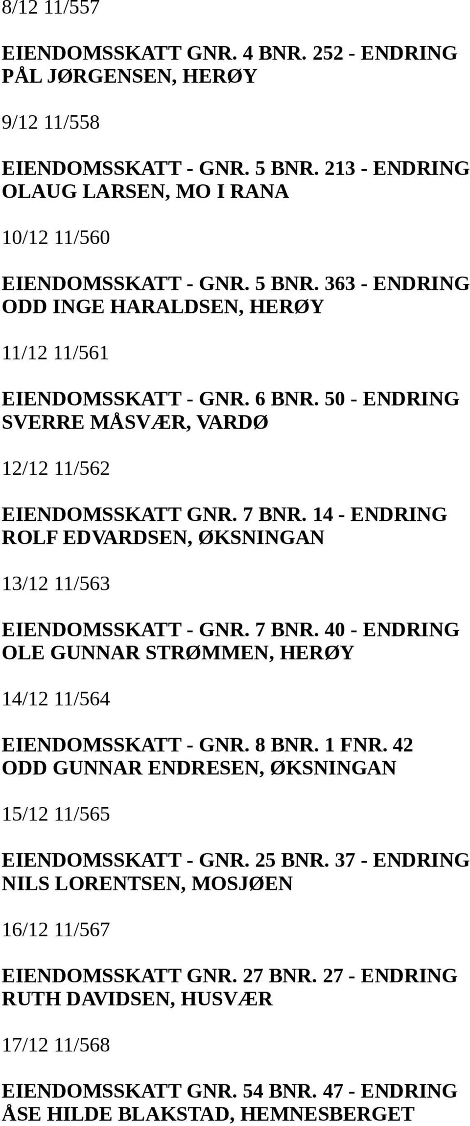 8 BNR. 1 FNR. 42 ODD GUNNAR ENDRESEN, ØKSNINGAN 15/12 11/565 EIENDOMSSKATT - GNR. 25 BNR. 37 - ENDRING NILS LORENTSEN, MOSJØEN 16/12 11/567 EIENDOMSSKATT GNR. 27 BNR.