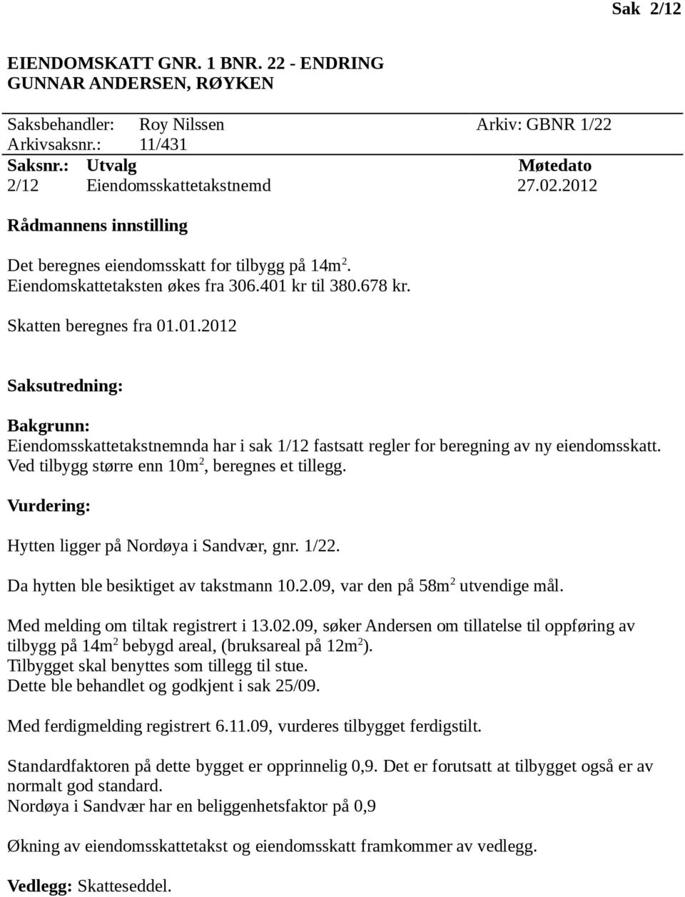 Da hytten ble besiktiget av takstmann 10.2.09, var den på 58m 2 utvendige mål. Med melding om tiltak registrert i 13.02.