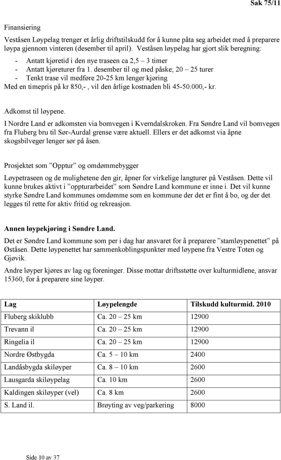 desember til og med påske; 20 25 turer - Tenkt trase vil medføre 20-25 km lenger kjøring Med en timepris på kr 850,-, vil den årlige kostnaden bli 45-50.000,- kr. Adkomst til løypene.