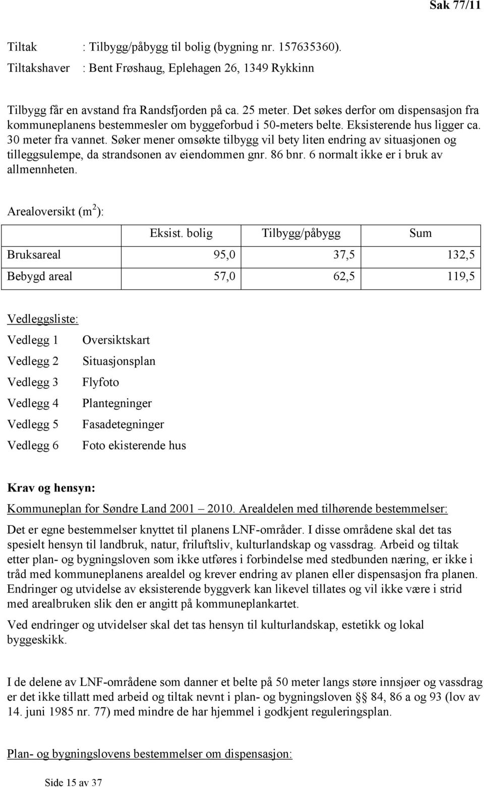 Søker mener omsøkte tilbygg vil bety liten endring av situasjonen og tilleggsulempe, da strandsonen av eiendommen gnr. 86 bnr. 6 normalt ikke er i bruk av allmennheten. Arealoversikt (m 2 ): Eksist.