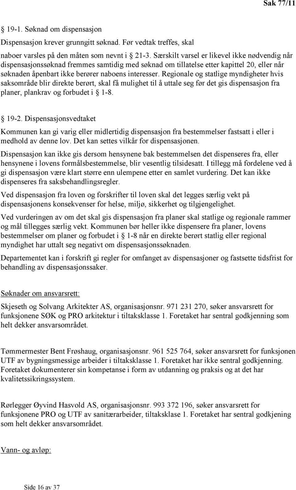 Regionale og statlige myndigheter hvis saksområde blir direkte berørt, skal få mulighet til å uttale seg før det gis dispensasjon fra planer, plankrav og forbudet i 1-8. 19-2.