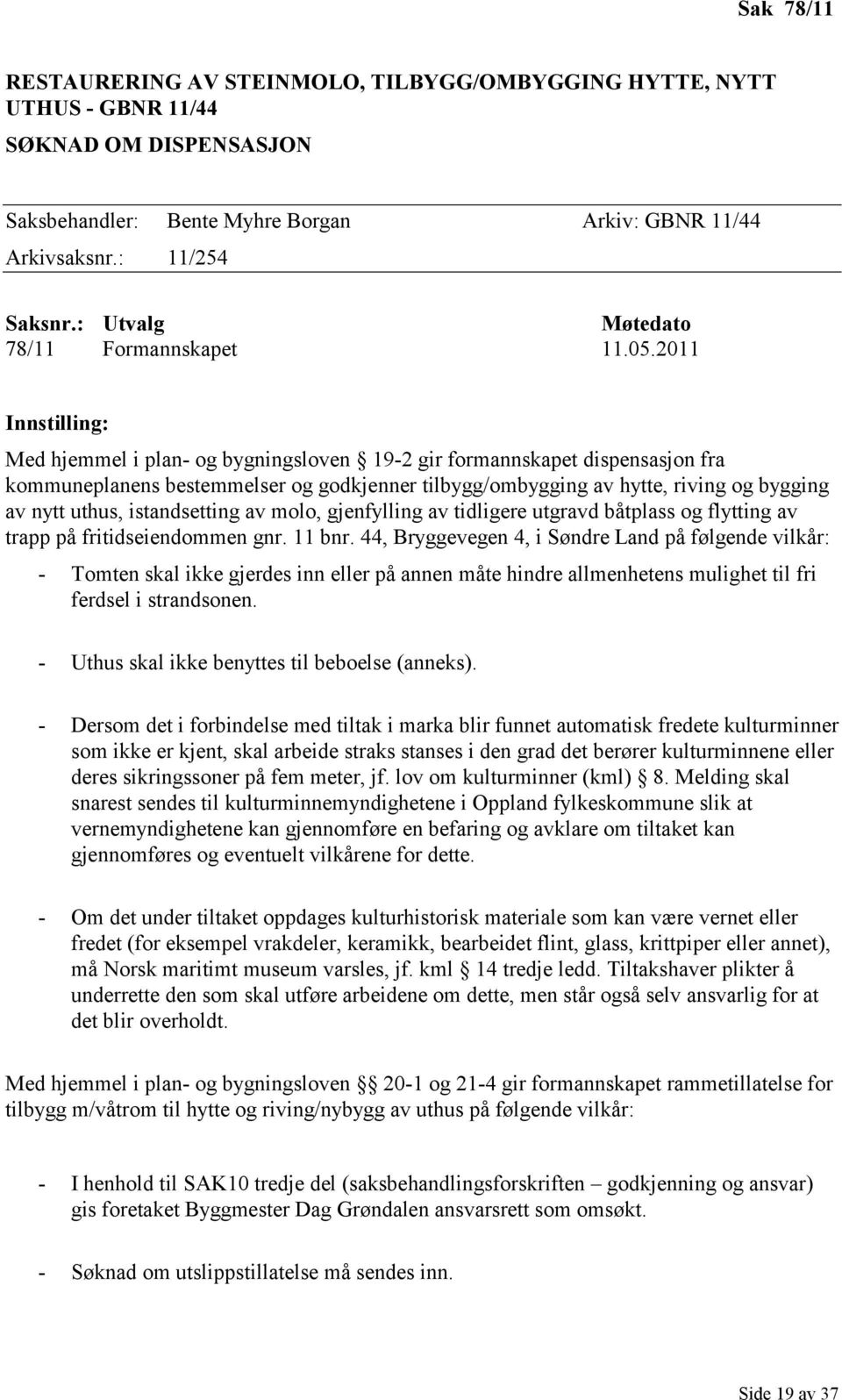 2011 Innstilling: Med hjemmel i plan- og bygningsloven 19-2 gir formannskapet dispensasjon fra kommuneplanens bestemmelser og godkjenner tilbygg/ombygging av hytte, riving og bygging av nytt uthus,