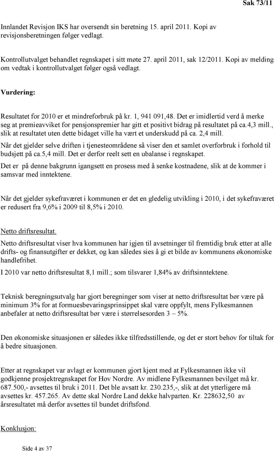 Det er imidlertid verd å merke seg at premieavviket for pensjonspremier har gitt et positivt bidrag på resultatet på ca.4,3 mill.