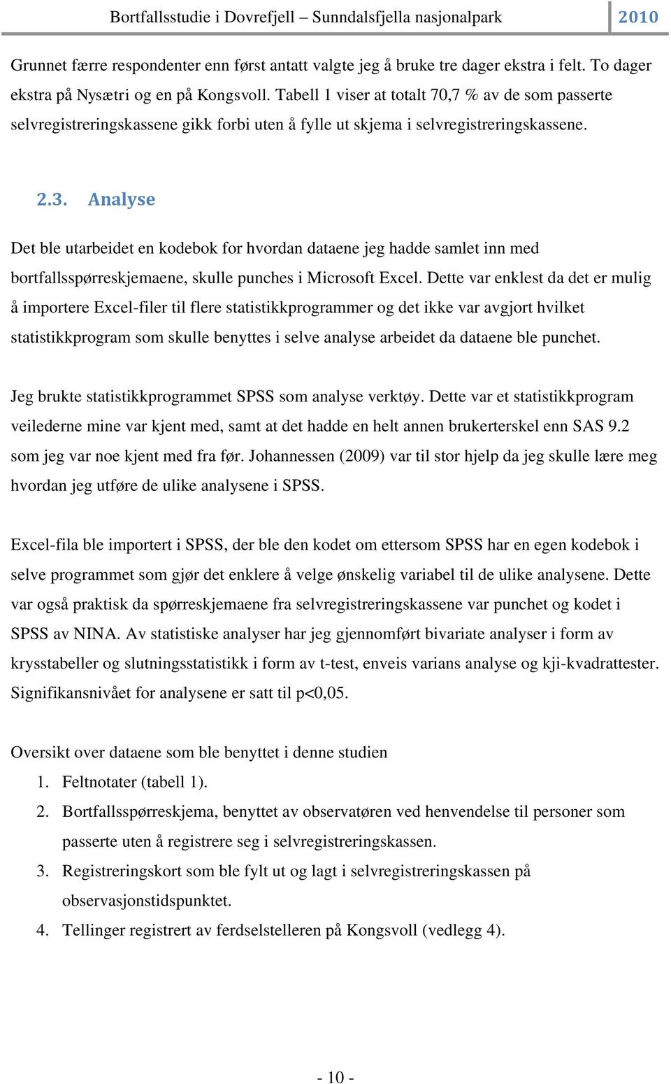 Analyse Det ble utarbeidet en kodebok for hvordan dataene jeg hadde samlet inn med bortfallsspørreskjemaene, skulle punches i Microsoft Excel.