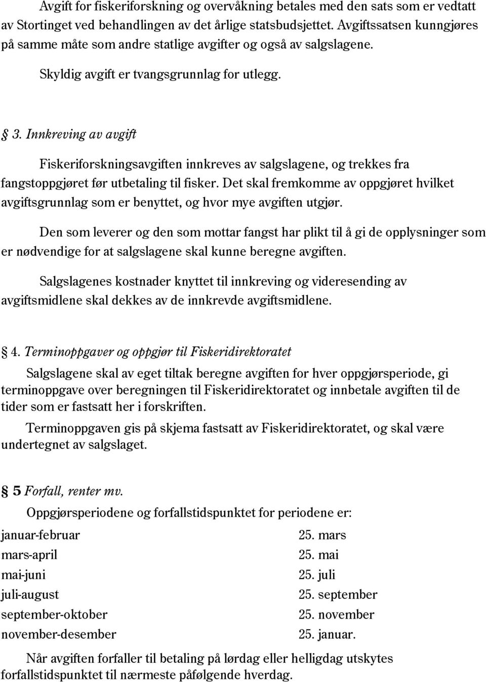 Innkreving av avgift Fiskeriforskningsavgiften innkreves av salgslagene, og trekkes fra fangstoppgjøret før utbetaling til fisker.