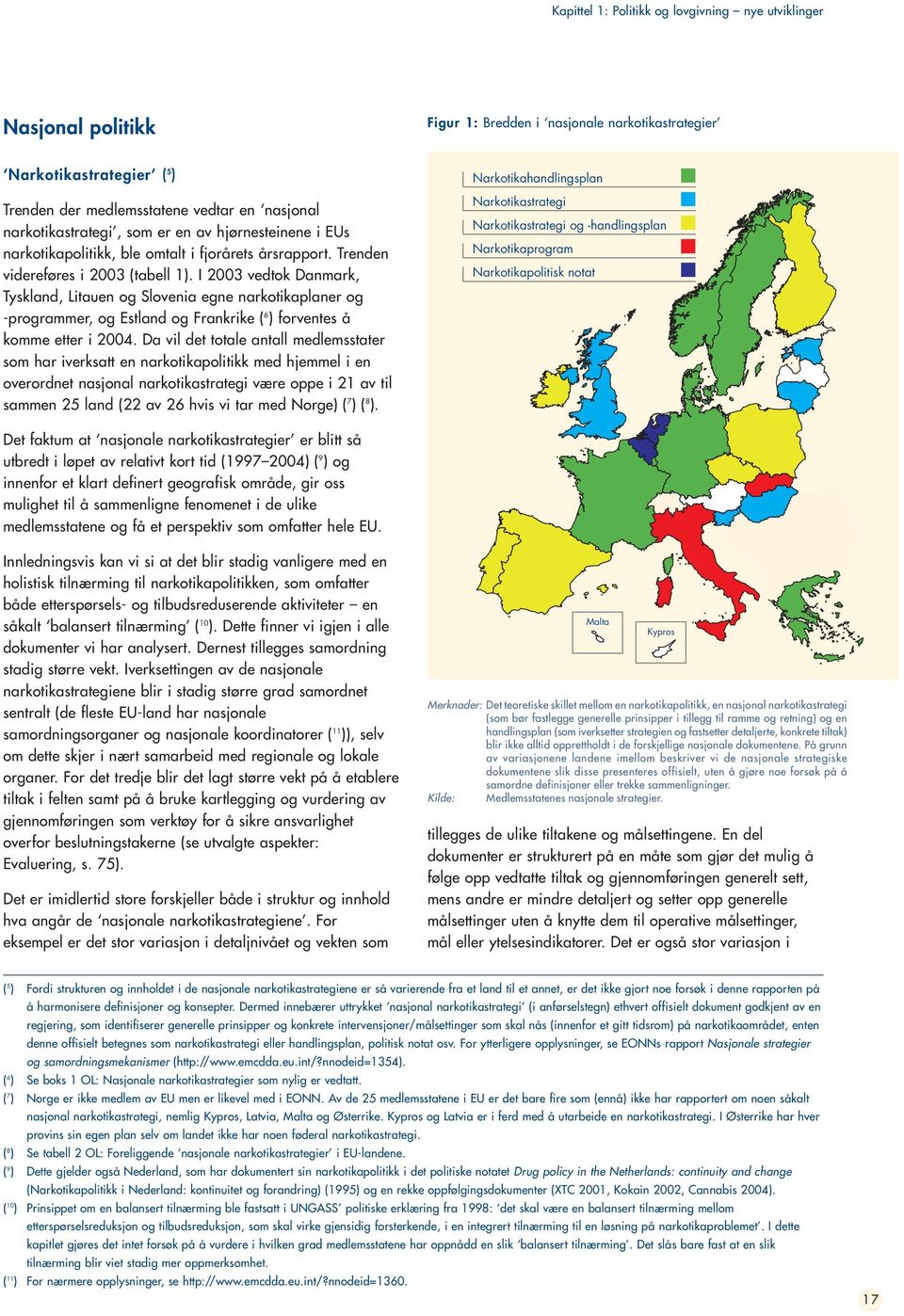 I 2003 vedtok Danmark, Tyskland, Litauen og Slovenia egne narkotikaplaner og -programmer, og Estland og Frankrike ( 6 ) forventes å komme etter i 2004.