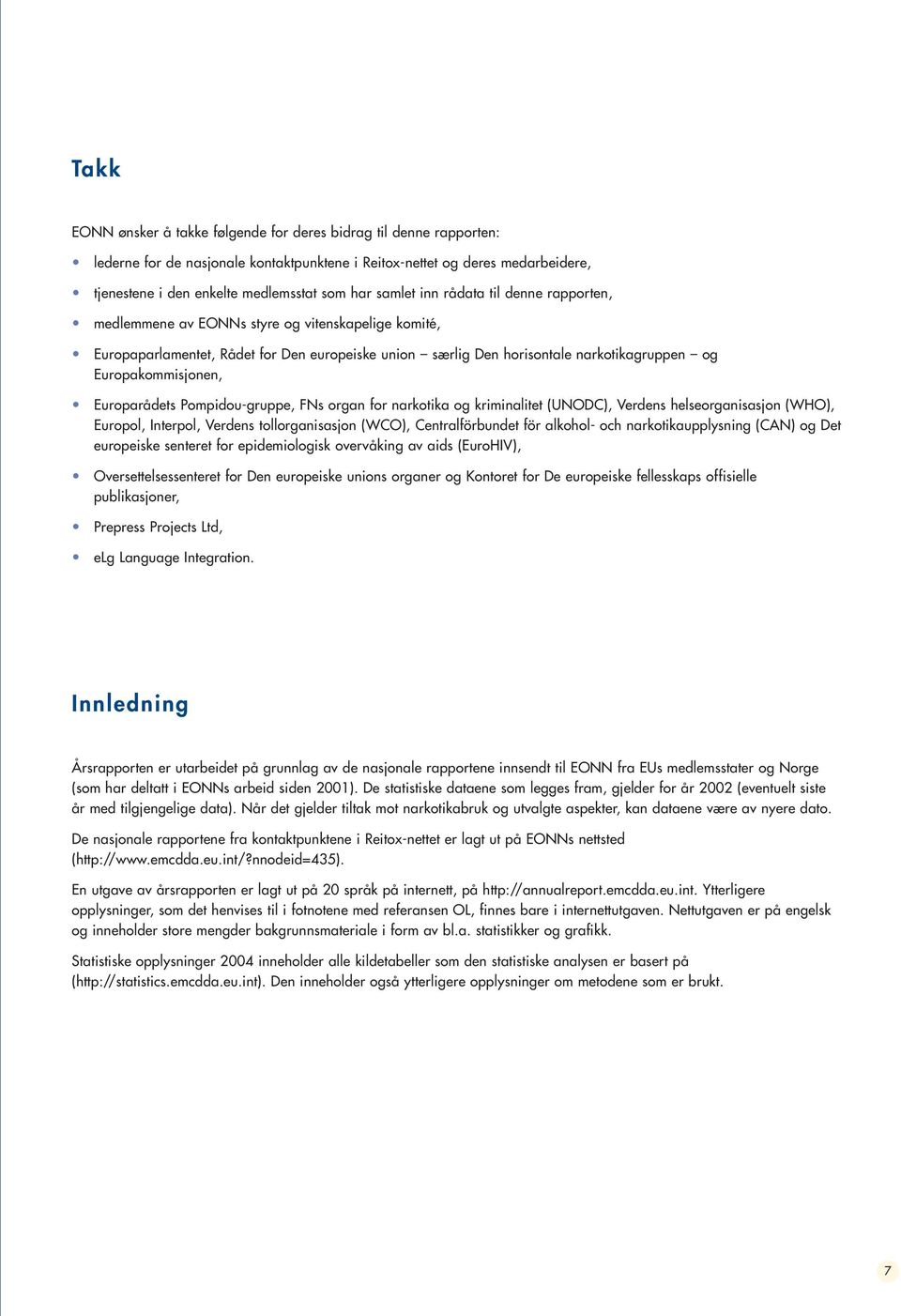 Europakommisjonen, Europarådets Pompidou-gruppe, FNs organ for narkotika og kriminalitet (UNODC), Verdens helseorganisasjon (WHO), Europol, Interpol, Verdens tollorganisasjon (WCO), Centralförbundet