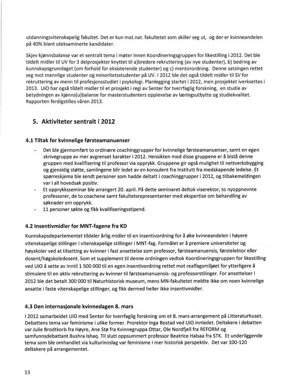 Det ble tildelt midler til UV for 3 delprosjekter knyttet til a)bredere rekruttering (av nye studenter), b) bedring av kunnskapsgrunnlaget (om forhold for eksisterende studenter) og c) mentorordning.