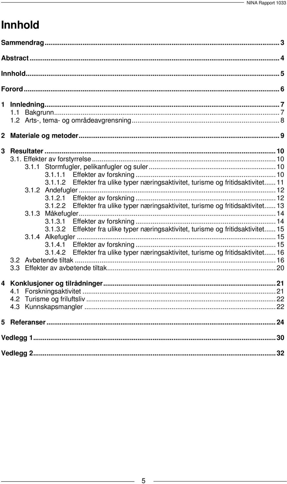 1.2.1 Effekter av forskning... 12 3.1.2.2 Effekter fra ulike typer næringsaktivitet, turisme og fritidsaktivitet... 13 3.1.3 Måkefugler... 14 3.1.3.1 Effekter av forskning... 14 3.1.3.2 Effekter fra ulike typer næringsaktivitet, turisme og fritidsaktivitet... 15 3.