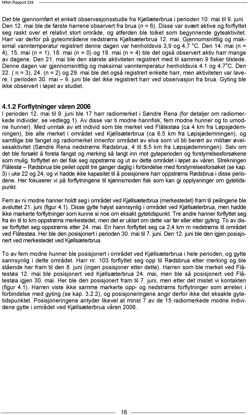 Gjennomsnittlig og maksimal vanntemperatur registrert denne dagen var henholdsvis 3,9 og 4,7 o C. Den 14. mai (n = 4), 15. mai (n = 1), 18. mai (n = 0) og 19.