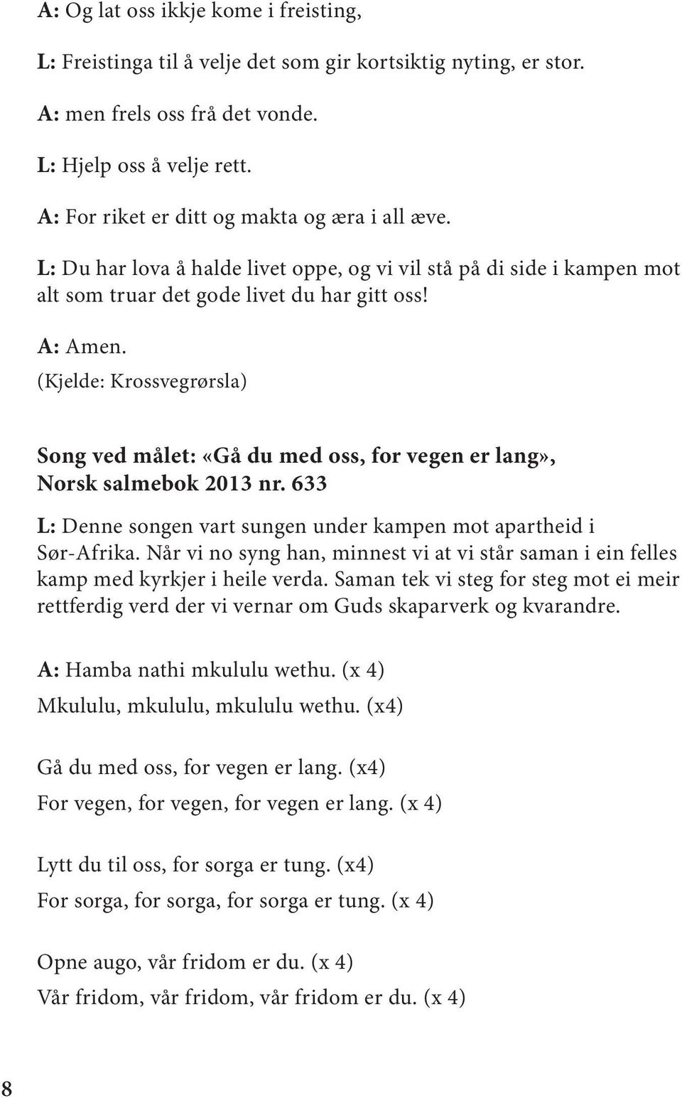 (Kjelde: Krossvegrørsla) Song ved målet: «Gå du med oss, for vegen er lang», Norsk salmebok 2013 nr. 633 L: Denne songen vart sungen under kampen mot apartheid i Sør-Afrika.