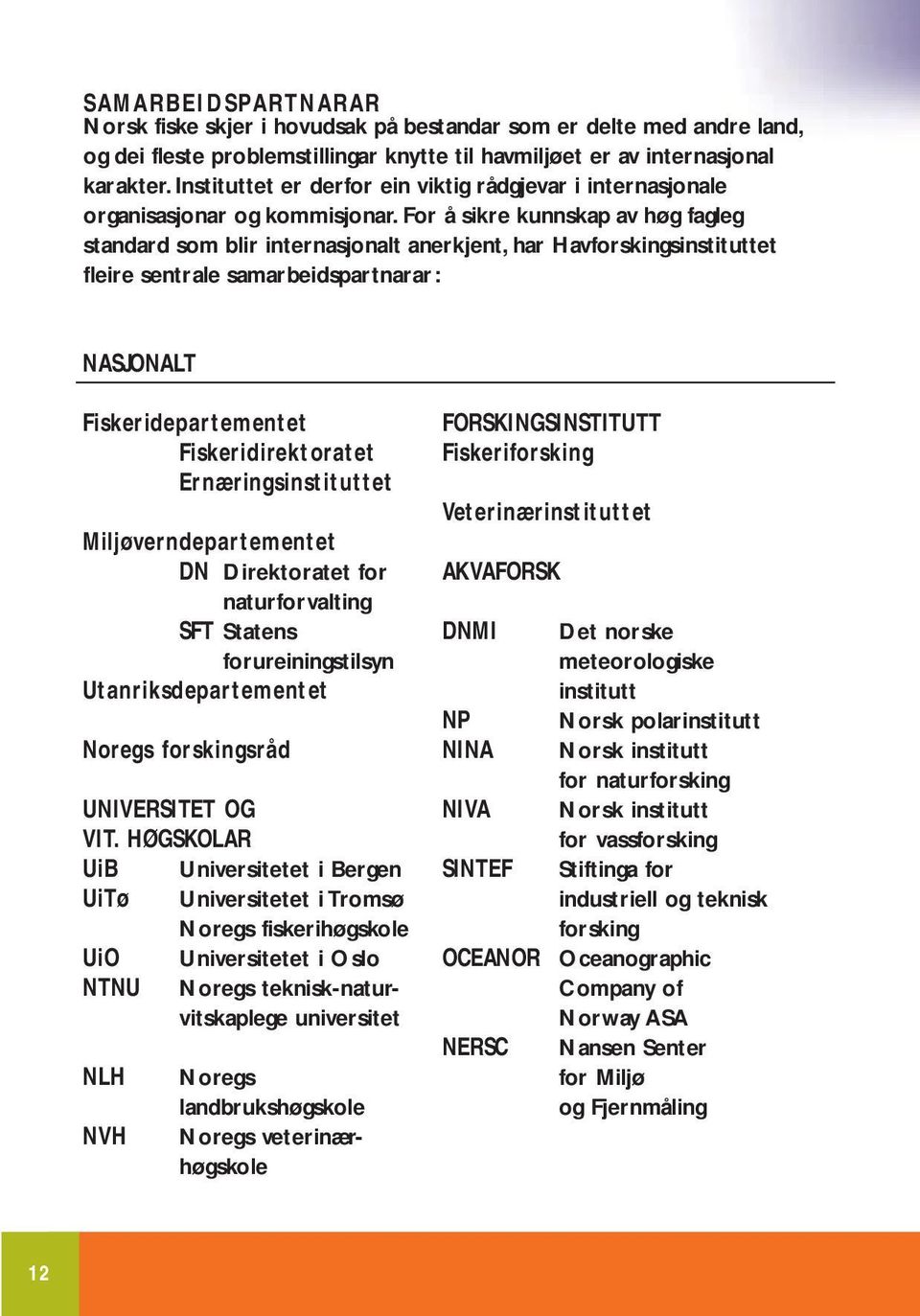 For å sikre kunnskap av høg fagleg standard som blir internasjonalt anerkjent, har Havforskingsinstituttet fleire sentrale samarbeidspartnarar: NASJONALT Fiskeridepartementet Fiskeridirektoratet