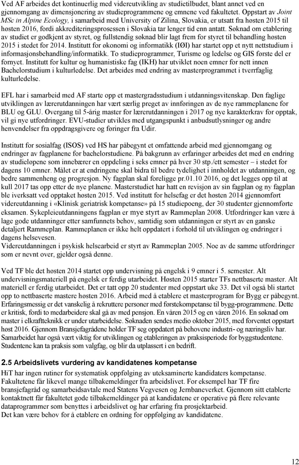 Søknad om etablering av studiet er godkjent av styret, og fullstendig søknad blir lagt frem for styret til behandling høsten 2015 i stedet for 2014.