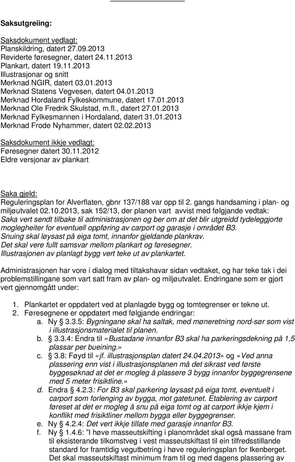 02.2013 Saksdokument ikkje vedlagt: Føresegner datert 30.11.2012 Eldre versjonar av plankart Saka gjeld: Reguleringsplan for Alverflaten, gbnr 137/188 var opp til 2.