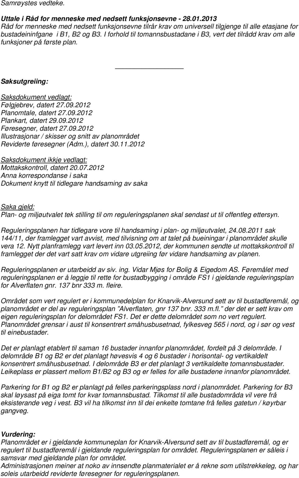 I forhold til tomannsbustadane i B3, vert det tilrådd krav om alle funksjoner på første plan. Saksutgreiing: Saksdokument vedlagt: Følgjebrev, datert 27.09.2012 Planomtale, datert 27.09.2012 Plankart, datert 29.