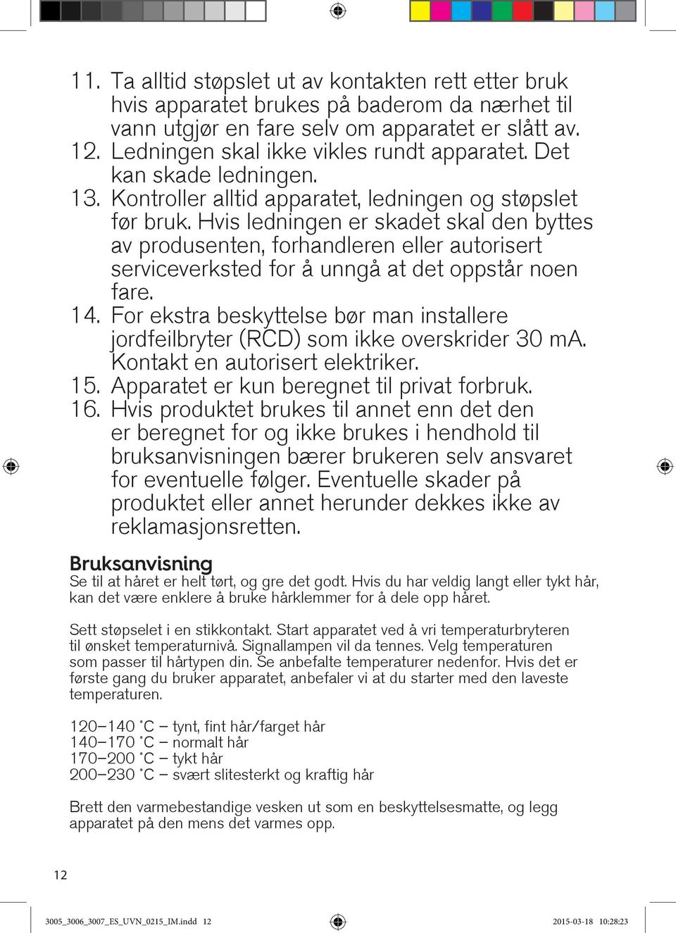 Hvis ledningen er skadet skal den byttes av produsenten, forhandleren eller autorisert serviceverksted for å unngå at det oppstår noen fare. 14.