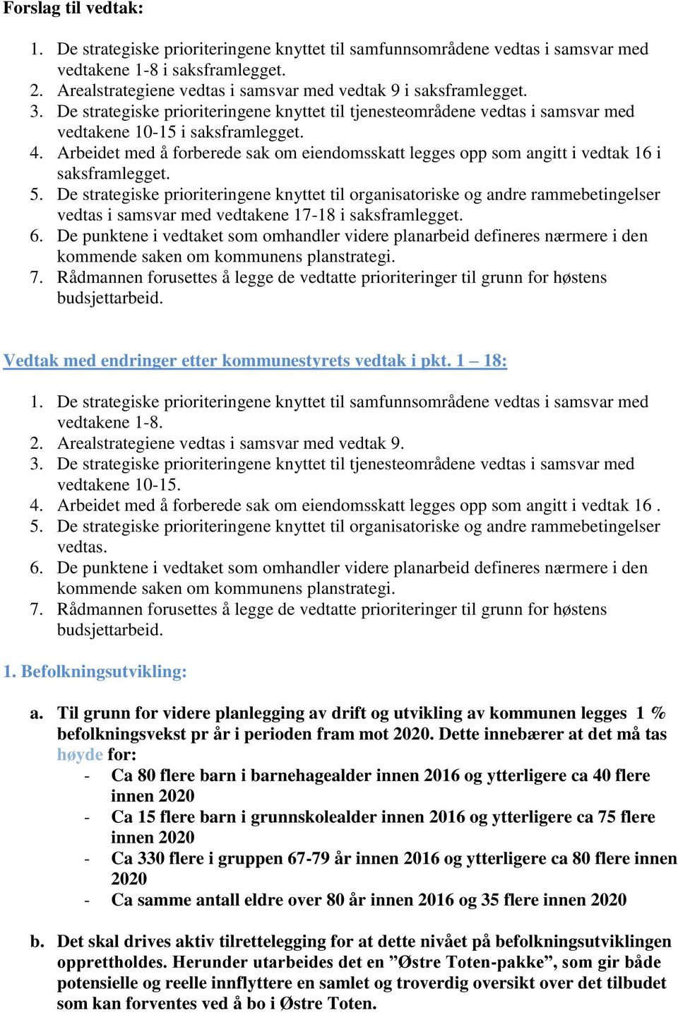 Arbeidet med å forberede sak om eiendomsskatt legges opp som angitt i vedtak 16 i saksframlegget. 5.