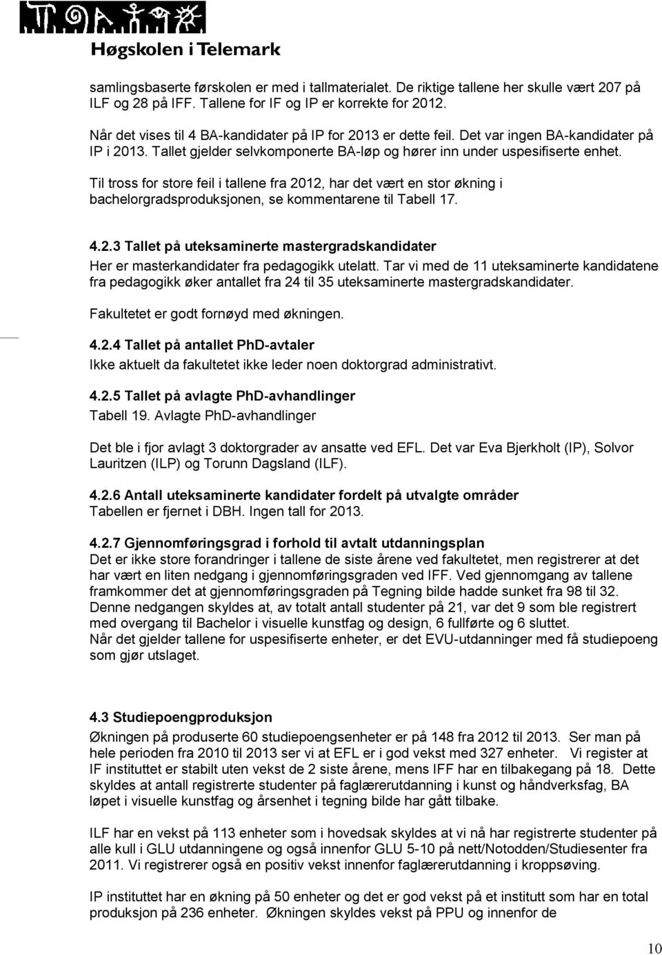 Til tross for store feil i tallene fra 2012, har det vært en stor økning i bachelorgradsproduksjonen, se kommentarene til Tabell 17. 4.2.3 Tallet på uteksaminerte mastergradskandidater Her er masterkandidater fra pedagogikk utelatt.