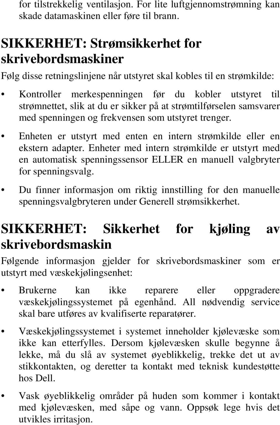 er sikker på at strømtilførselen samsvarer med spenningen og frekvensen som utstyret trenger. Enheten er utstyrt med enten en intern strømkilde eller en ekstern adapter.