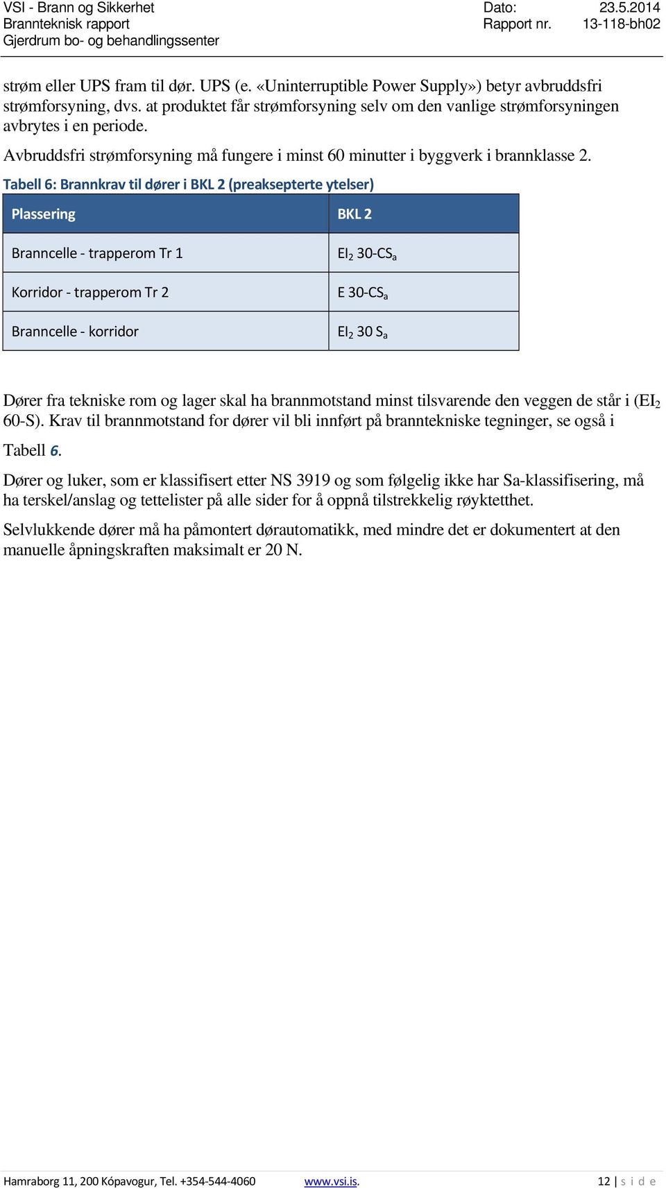 Tabell 6: Brannkrav til dører i BKL 2 (preaksepterte ytelser) Plassering BKL 2 Branncelle trapperom Tr 1 Korridor trapperom Tr 2 Branncelle korridor EI 2 30 CS a E 30 CS a EI 2 30 S a Dører fra