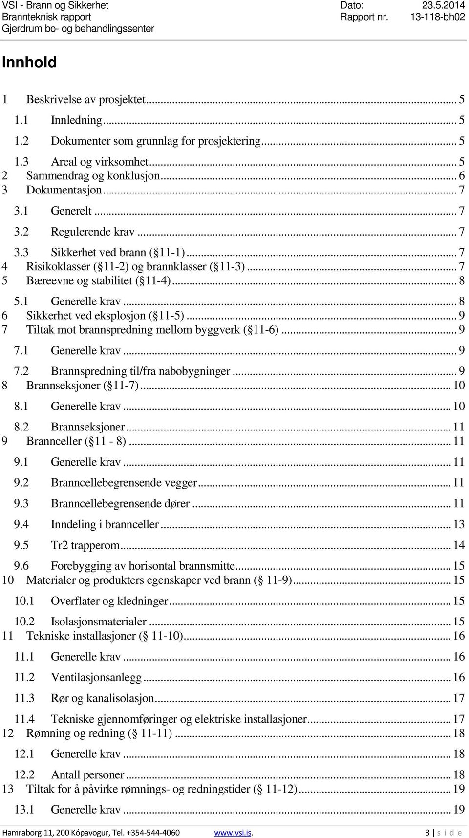 .. 8 6 Sikkerhet ved eksplosjon ( 11-5)... 9 7 Tiltak mot brannspredning mellom byggverk ( 11-6)... 9 7.1 Generelle krav... 9 7.2 Brannspredning til/fra nabobygninger... 9 8 Brannseksjoner ( 11-7).