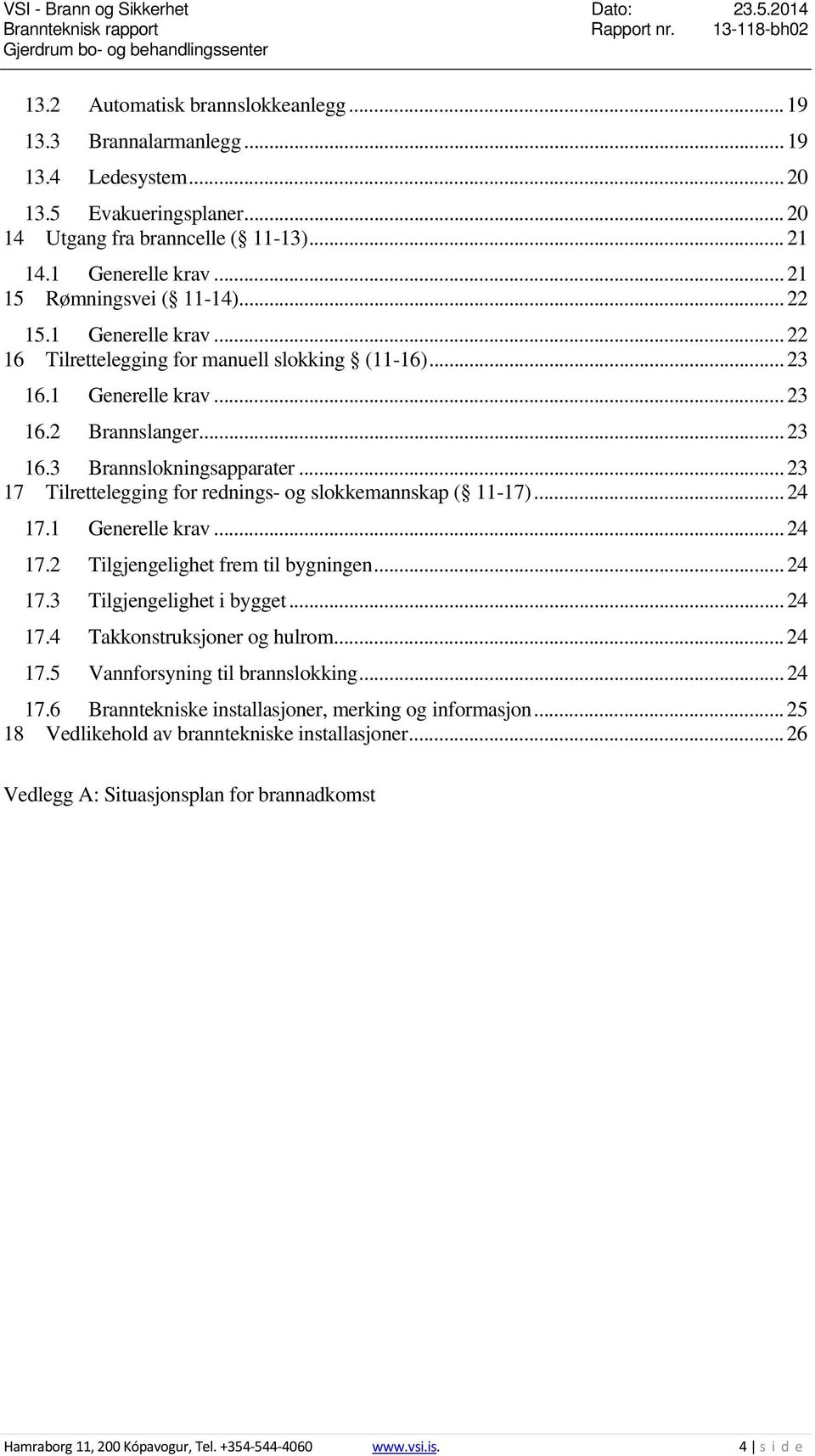 .. 23 17 Tilrettelegging for rednings- og slokkemannskap ( 11-17)... 24 17.1 Generelle krav... 24 17.2 Tilgjengelighet frem til bygningen... 24 17.3 Tilgjengelighet i bygget... 24 17.4 Takkonstruksjoner og hulrom.