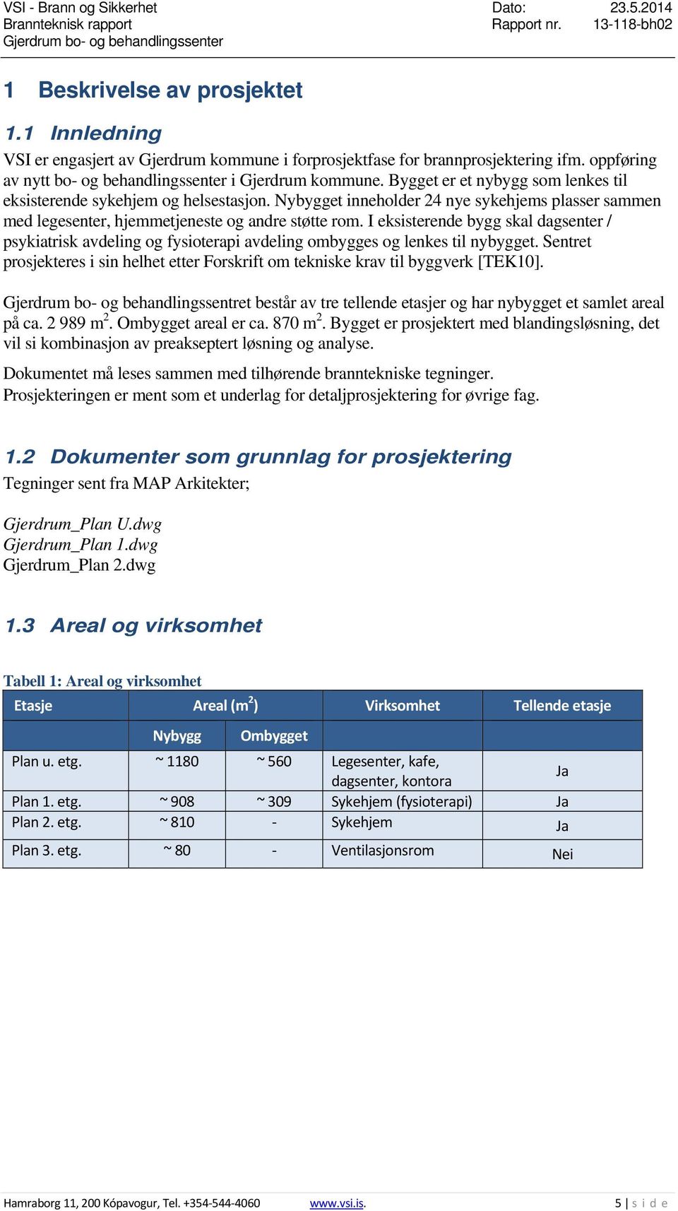 I eksisterende bygg skal dagsenter / psykiatrisk avdeling og fysioterapi avdeling ombygges og lenkes til nybygget.