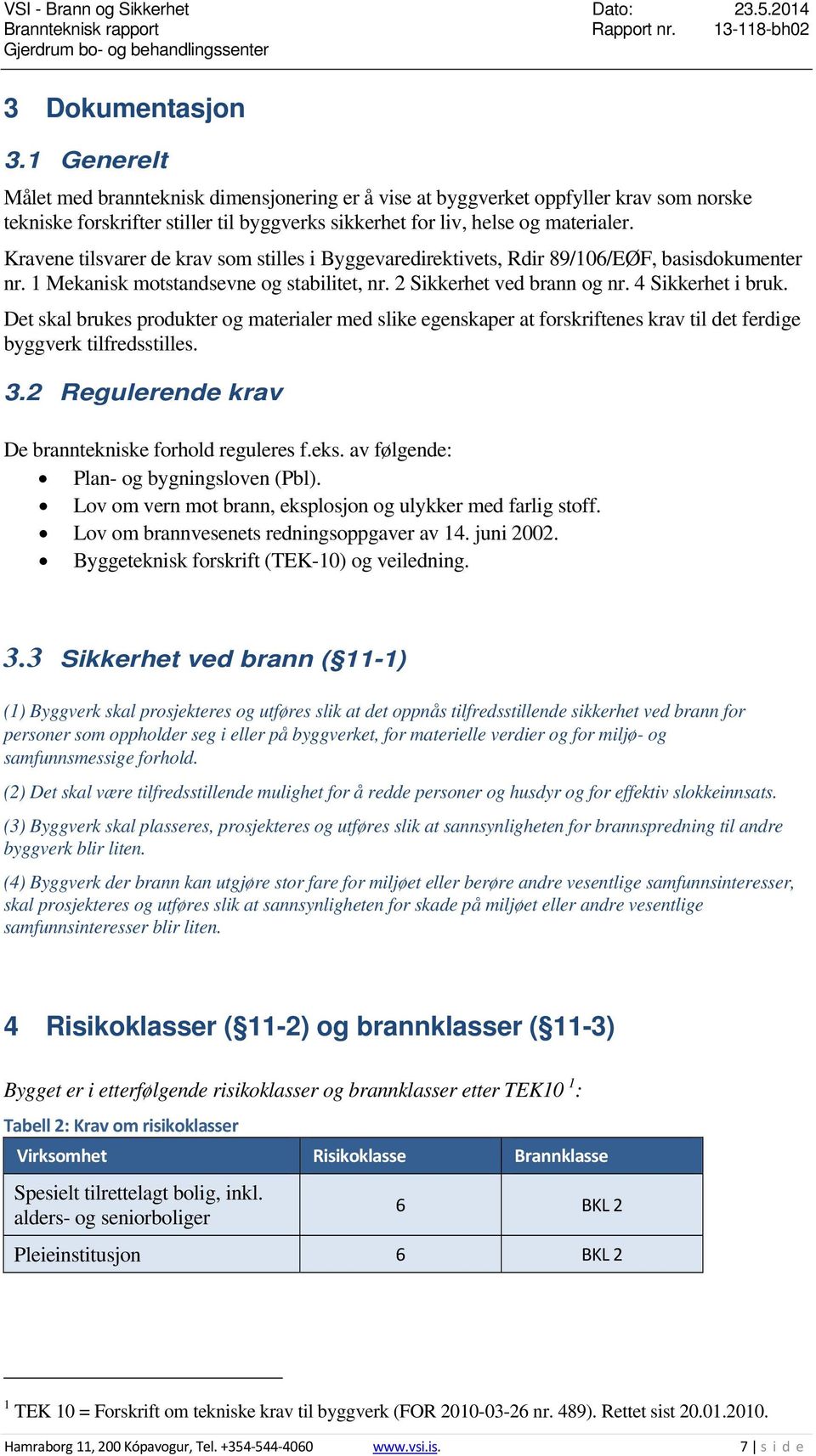 Det skal brukes produkter og materialer med slike egenskaper at forskriftenes krav til det ferdige byggverk tilfredsstilles. 3.2 Regulerende krav De branntekniske forhold reguleres f.eks.