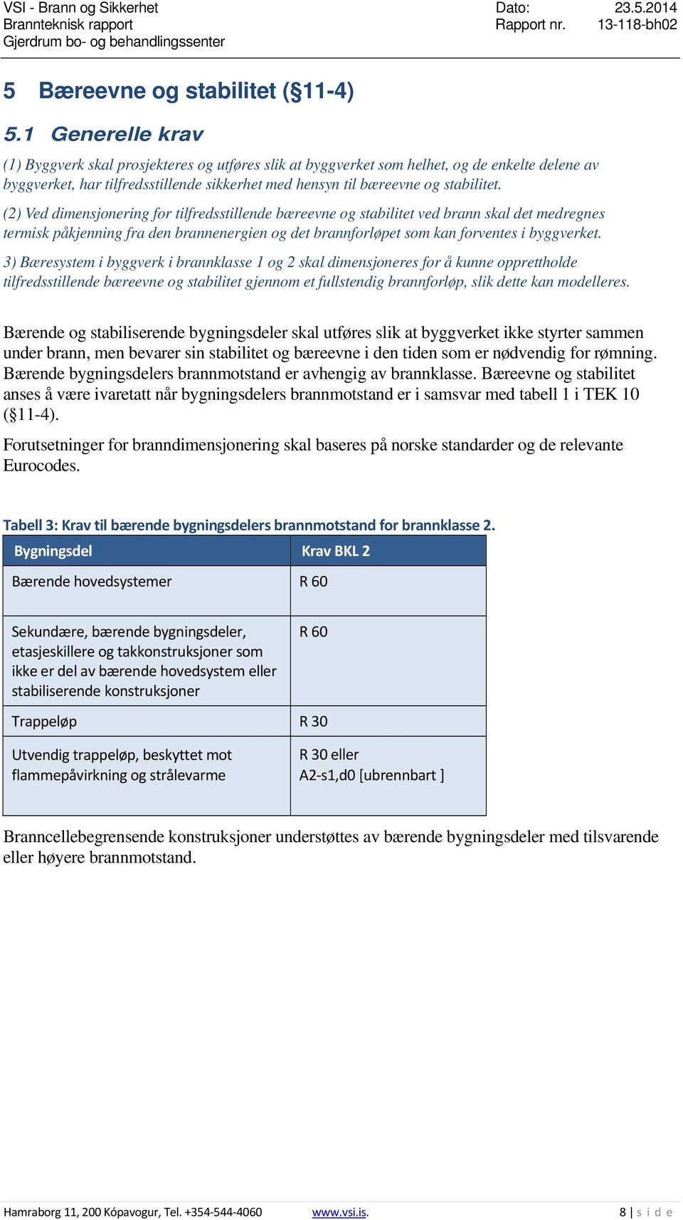 (2) Ved dimensjonering for tilfredsstillende bæreevne og stabilitet ved brann skal det medregnes termisk påkjenning fra den brannenergien og det brannforløpet som kan forventes i byggverket.