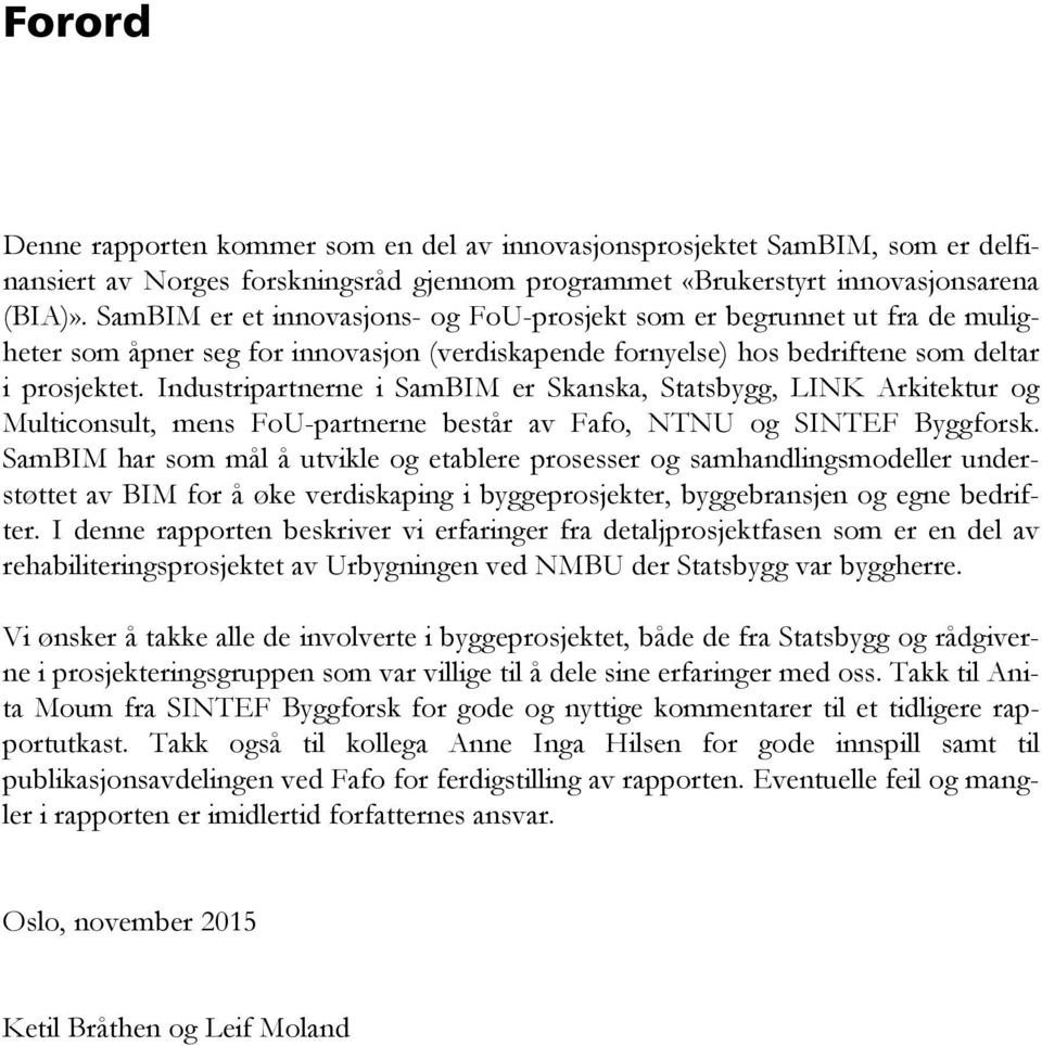 Industripartnerne i SamBIM er Skanska, Statsbygg, LINK Arkitektur og Multiconsult, mens FoU-partnerne består av Fafo, NTNU og SINTEF Byggforsk.