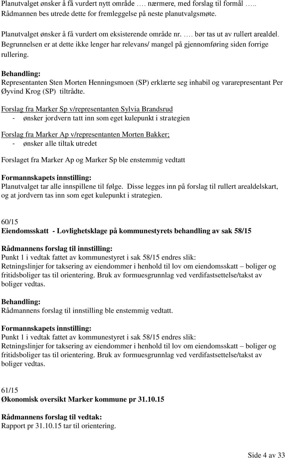 Behandling: Representanten Sten Morten Henningsmoen (SP) erklærte seg inhabil og vararepresentant Per Øyvind Krog (SP) tiltrådte.