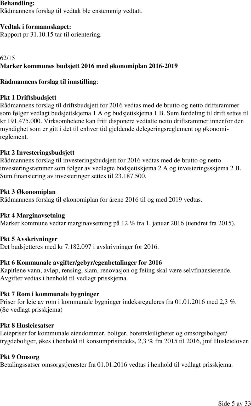 driftsrammer som følger vedlagt budsjettskjema 1 A og budsjettskjema 1 B. Sum fordeling til drift settes til kr 191.475.000.