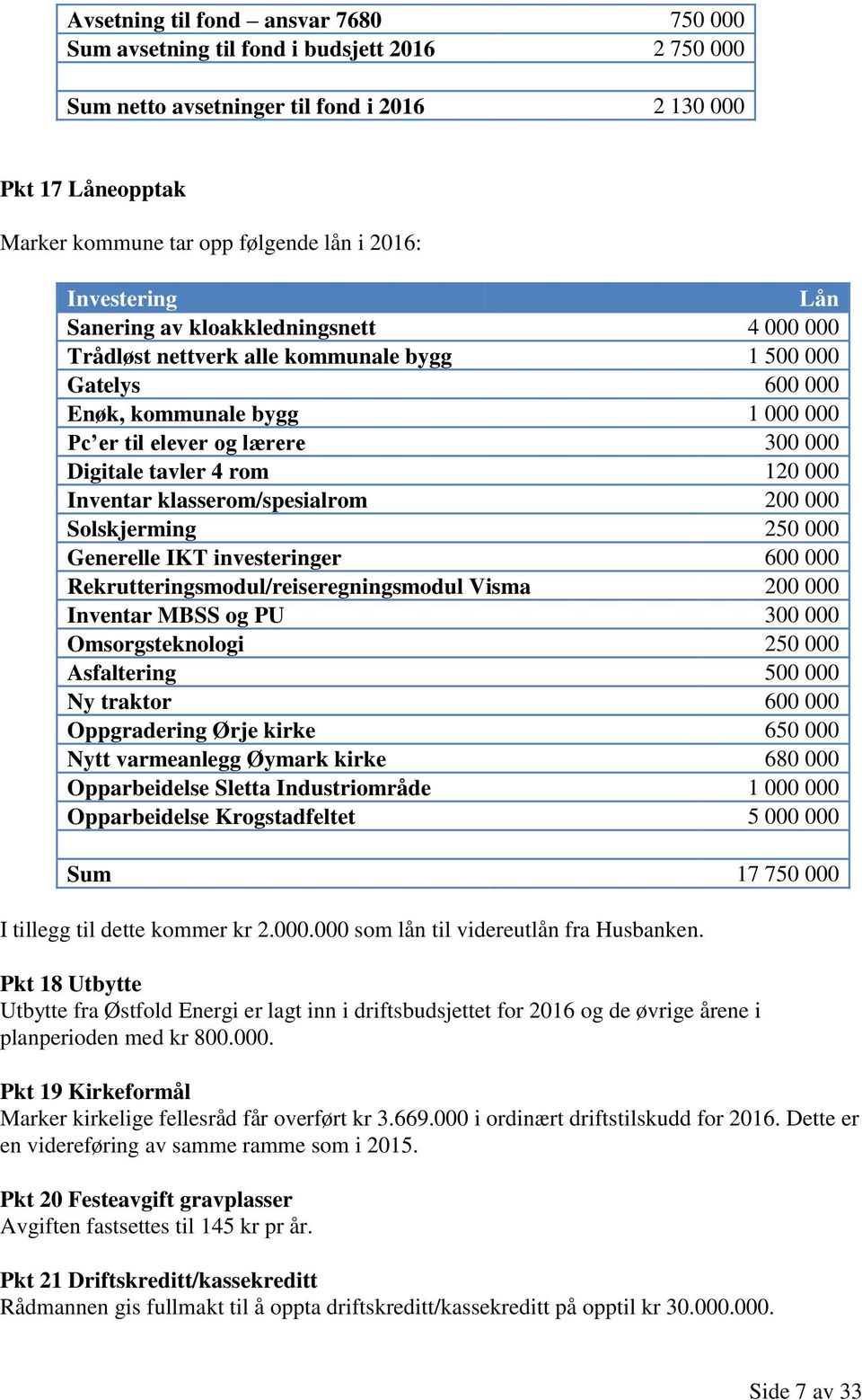 tavler 4 rom 120 000 Inventar klasserom/spesialrom 200 000 Solskjerming 250 000 Generelle IKT investeringer 600 000 Rekrutteringsmodul/reiseregningsmodul Visma 200 000 Inventar MBSS og PU 300 000